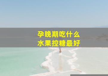 孕晚期吃什么水果控糖最好