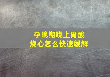 孕晚期晚上胃酸烧心怎么快速缓解