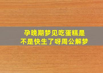 孕晚期梦见吃蛋糕是不是快生了呀周公解梦