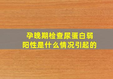 孕晚期检查尿蛋白弱阳性是什么情况引起的