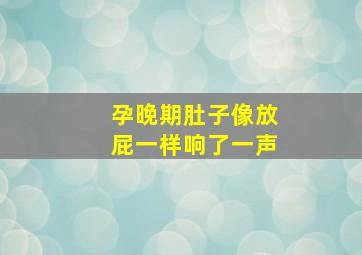 孕晚期肚子像放屁一样响了一声