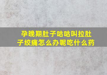 孕晚期肚子咕咕叫拉肚子绞痛怎么办呢吃什么药