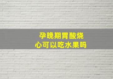 孕晚期胃酸烧心可以吃水果吗