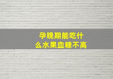 孕晚期能吃什么水果血糖不高