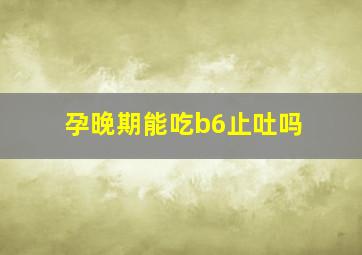 孕晚期能吃b6止吐吗