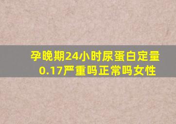 孕晚期24小时尿蛋白定量0.17严重吗正常吗女性