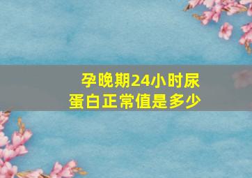 孕晚期24小时尿蛋白正常值是多少