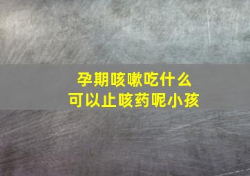 孕期咳嗽吃什么可以止咳药呢小孩