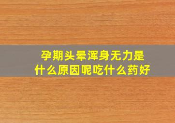 孕期头晕浑身无力是什么原因呢吃什么药好