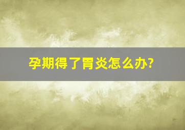 孕期得了胃炎怎么办?