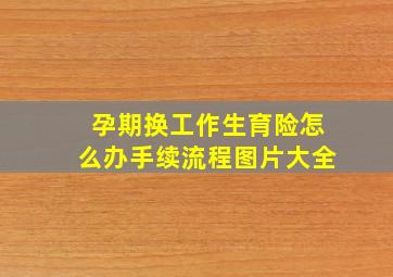 孕期换工作生育险怎么办手续流程图片大全