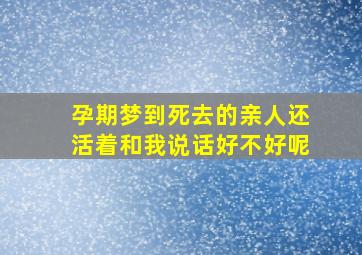 孕期梦到死去的亲人还活着和我说话好不好呢