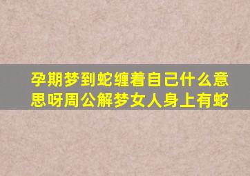 孕期梦到蛇缠着自己什么意思呀周公解梦女人身上有蛇