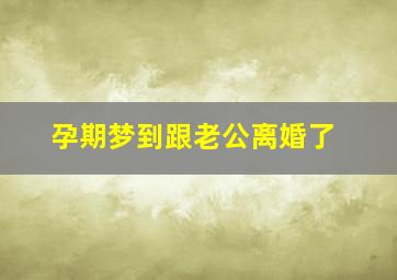 孕期梦到跟老公离婚了