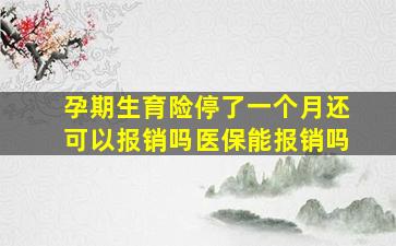 孕期生育险停了一个月还可以报销吗医保能报销吗