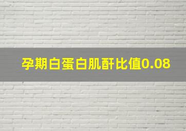 孕期白蛋白肌酐比值0.08