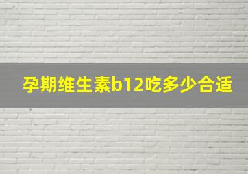 孕期维生素b12吃多少合适