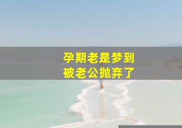 孕期老是梦到被老公抛弃了