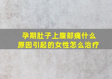 孕期肚子上腹部痛什么原因引起的女性怎么治疗