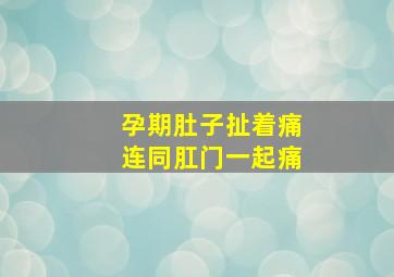 孕期肚子扯着痛连同肛门一起痛