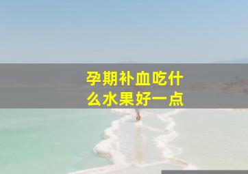 孕期补血吃什么水果好一点