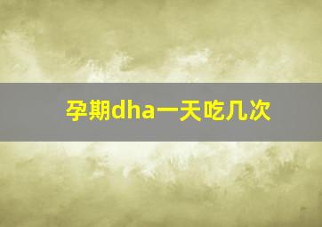 孕期dha一天吃几次