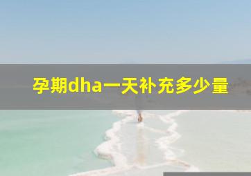 孕期dha一天补充多少量