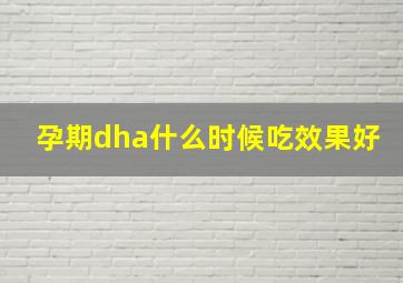 孕期dha什么时候吃效果好