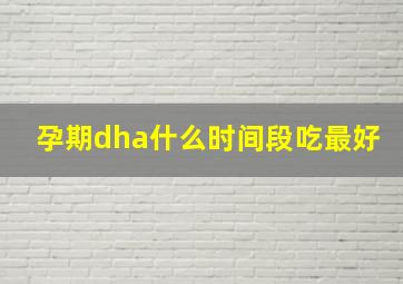 孕期dha什么时间段吃最好