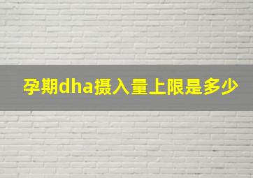 孕期dha摄入量上限是多少