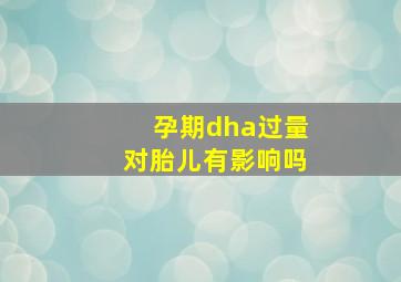 孕期dha过量对胎儿有影响吗