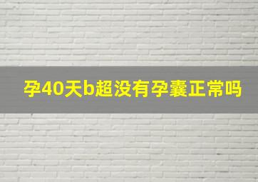 孕40天b超没有孕囊正常吗