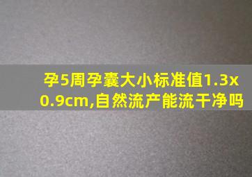 孕5周孕囊大小标准值1.3x0.9cm,自然流产能流干净吗