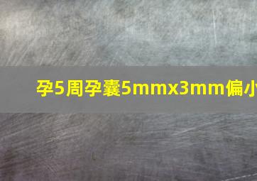 孕5周孕囊5mmx3mm偏小吗