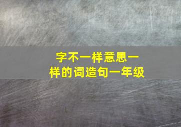 字不一样意思一样的词造句一年级