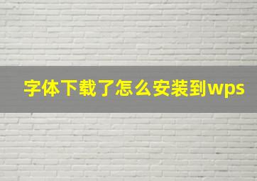 字体下载了怎么安装到wps