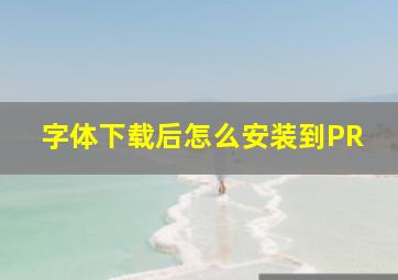 字体下载后怎么安装到PR