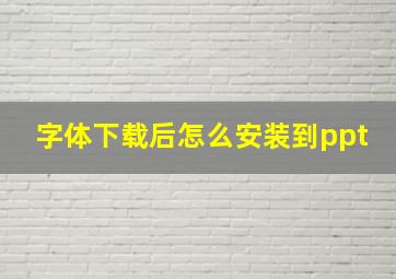 字体下载后怎么安装到ppt