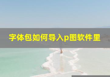 字体包如何导入p图软件里