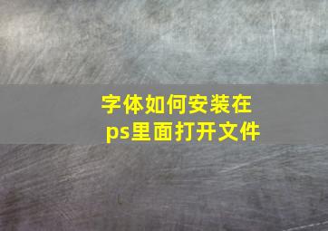 字体如何安装在ps里面打开文件