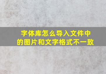 字体库怎么导入文件中的图片和文字格式不一致