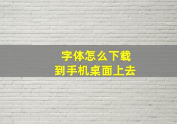 字体怎么下载到手机桌面上去