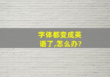 字体都变成英语了,怎么办?