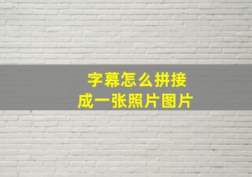 字幕怎么拼接成一张照片图片