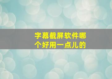 字幕截屏软件哪个好用一点儿的