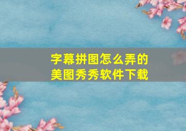 字幕拼图怎么弄的美图秀秀软件下载