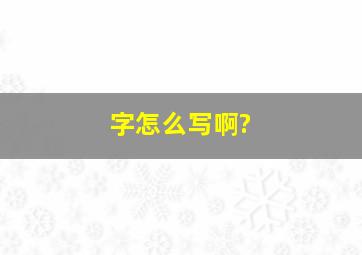 字怎么写啊?