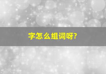 字怎么组词呀?