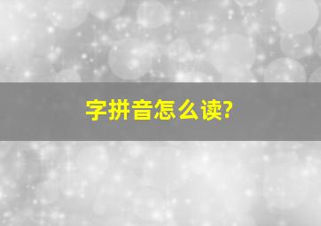 字拼音怎么读?