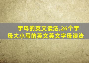 字母的英文读法,26个字母大小写的英文英文字母读法